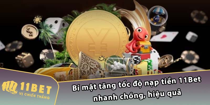 Bí mật tăng tốc độ nạp tiền 11Bet nhanh chóng, hiệu quả