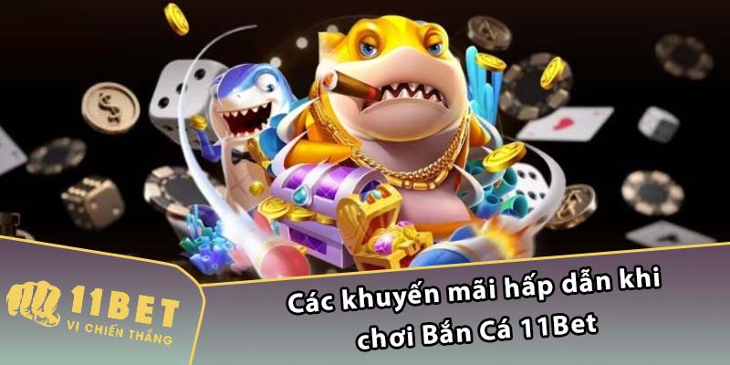 Các khuyến mãi hấp dẫn khi chơi Bắn Cá 11Bet