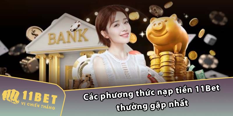 Các phương thức nạp tiền 11Bet thường gặp nhất