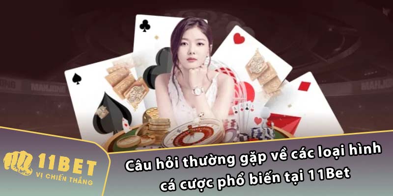 Câu hỏi thường gặp về các loại hình cá cược phổ biến tại 11Bet