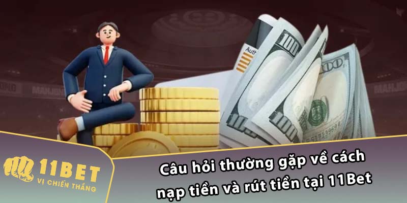 Câu hỏi thường gặp về cách nạp tiền và rút tiền tại 11Bet