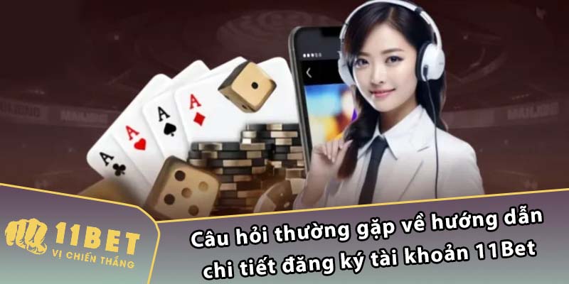 Câu hỏi thường gặp về hướng dẫn chi tiết đăng ký tài khoản 11Bet