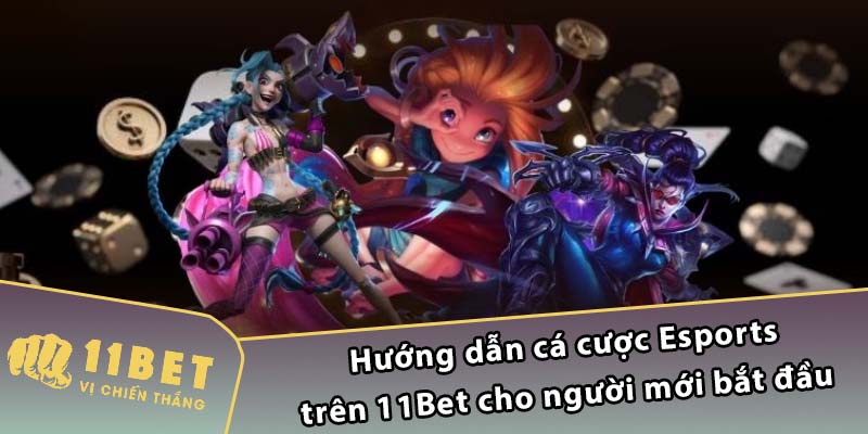 Hướng dẫn cá cược Esports trên 11Bet cho người mới bắt đầu