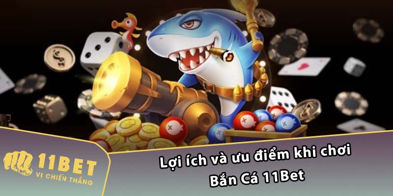 Lợi ích và ưu điểm khi chơi Bắn Cá 11Bet