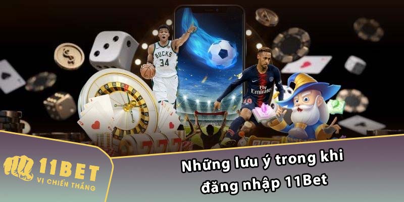 Những lưu ý trong khi đăng nhập 11Bet