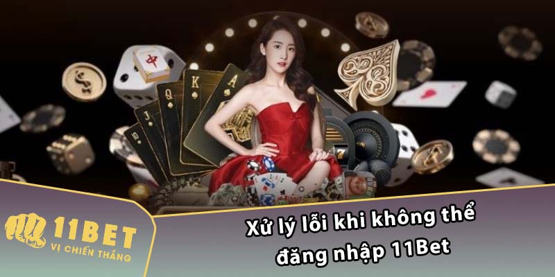 Xử lý lỗi khi không thể đăng nhập 11Bet